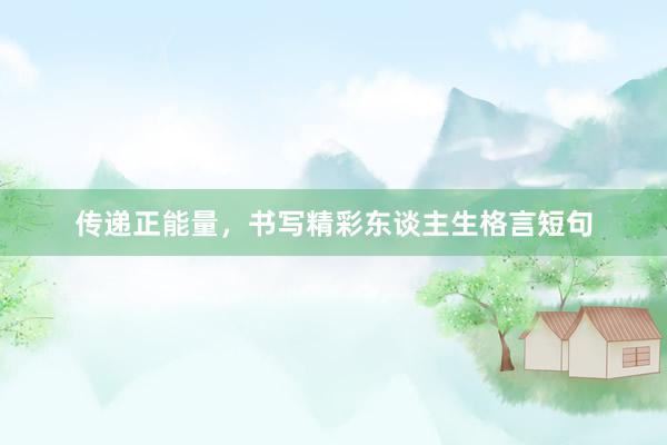 传递正能量,书写精彩东谈主生格言短句